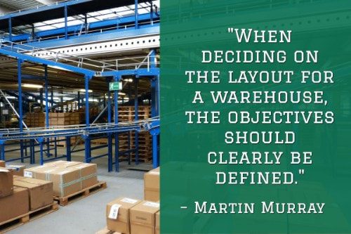 "When deciding on the layout for a warehouse, the objectives should clearly be defined. " - Martin Murray