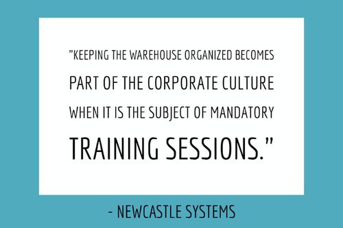 "Keeping the warehouse organized becomes part of the corporate culture when it is the subject of mandatory training sessions." - Newcastle Systems