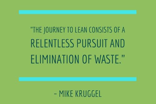 "The journey to lean consists of a relentless pursuit and elimination of waste." - Mike Kruggel