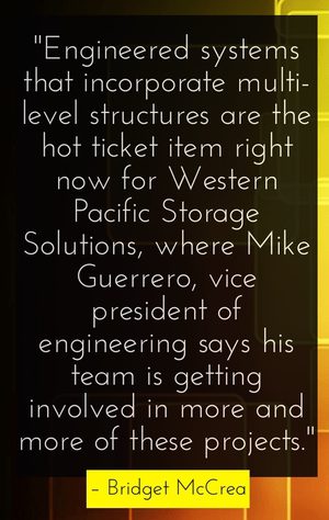 "Engineered systems that incorporate multi-level structures are the hot ticket item right now for Western Pacific Storage Solutions, where Mike Guerrero, vice president of engineering says his team is getting involved in more and more of these projects." - Bridget McCrea