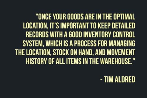 "Once your goods are in the optimal location, it's important to keep detailed records with a good inventory control system, which is a process for managing the location, stock on hand, and movement history of all items in the warehouse." – Tim Aldred