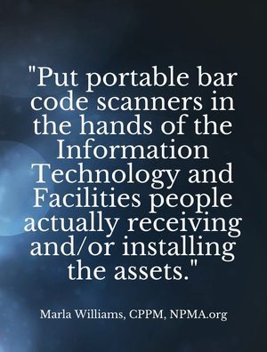 "Put portable bar code scanners in the hands of the Information Technology and Facilities people actually receiving and/or installing the assets." - Marla Williams, CPPM, NPMA.org