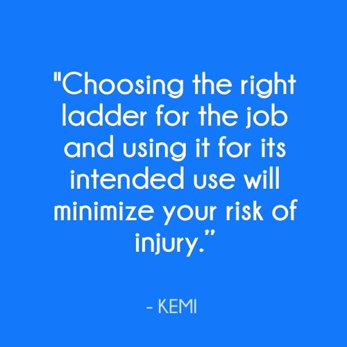 "Choosing the right ladder for the job and using it for its intended use will minimize your risk of injury." - KEMI