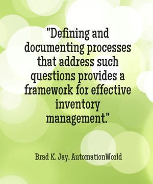 "Defining and documenting processes that address such questions provides a framework for effective inventory management." - Brad K. Jay, Automation World