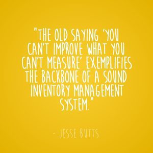"The old saying 'you can't improve what you can't measure' exemplifies the backbone of a sound inventory management system." - Jesse Butts