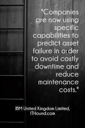 "Companies are now using specific capabilities to predict asset failure in order to avoid costly downtime and reduce maintenance costs." - IBM United Kingdom Limited, ITHound.com