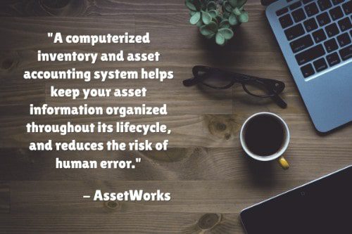 "A computerized inventory and asset accounting system helps keep your asset information organized throughout its lifecycle, and reduces the risk of human error." - AssetWorks