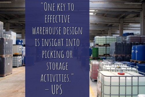 "One key to effective warehouse design is insight into picking or storage activities. " - UPS