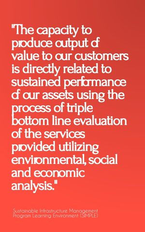 "The capacity to produce output of value to our customers is directly related to sustained performance of our assets using the process of triple bottom line evaluation of the services provided utilizing environmental, social and economic analysis." - SIMPLE