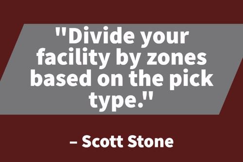 "Divide your facility by zones based on the pick type." - Scott Stone