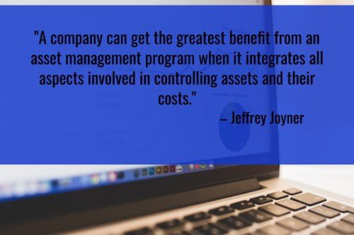 "A company can get the greatest benefit from an asset management program when it integrates all aspects involved in controlling assets and their costs." - Jeffrey Joyner