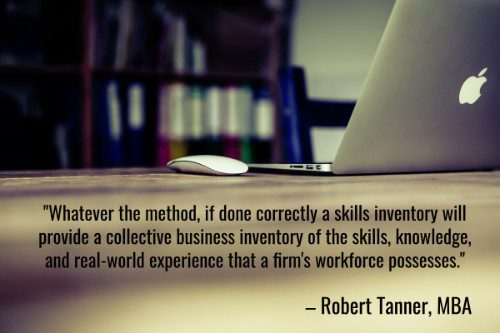 "Whatever the method, if done correctly a skills inventory will provide a collective business inventory of the skills, knowledge, and real-world experience that a firm's workforce possesses." – Robert Tanner, MBA