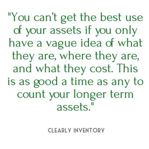 "You can’t get the best use of your assets if you only have a vague idea of what they are, where they are, and what they cost. This is as good a time as any to count your longer term assets." - Clearly Inventory