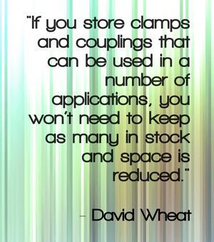  "If you store clamps and couplings that can be used in a number of applications, you won’t need to keep as many in stock and space is reduced." - David Wheat