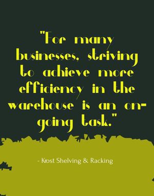 "For many businesses, striving to achieve more efficiency in the warehouse is an on-going task." - Krost Shelving & Racking