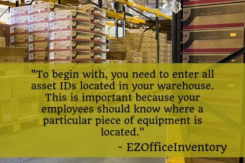 "To begin with, you need to enter all asset IDs located in your warehouse. This is important because your employees should know where a particular piece of equipment is located." - EZOfficeInventory