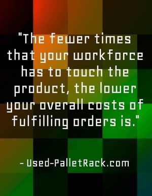 "The fewer times that your workforce has to touch the product, the lower your overall costs of fulfilling orders is." - Used-PalletRack.com