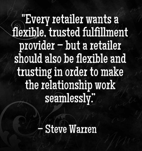 "Every retailer wants a flexible, trusted fulfillment provider – but a retailer should also be flexible and trusting in order to make the relationship work seamlessly." - Steve Warren