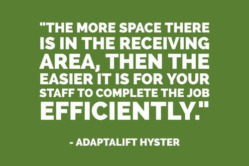 "The more space there is in the receiving area, then the easier it is for your staff to complete the job efficiently." - Adaptalift Hyster