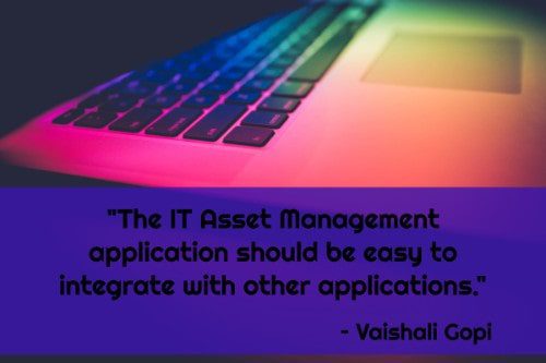 "The IT Asset Management application should be easy to integrate with other applications." - Vaishali Gopi