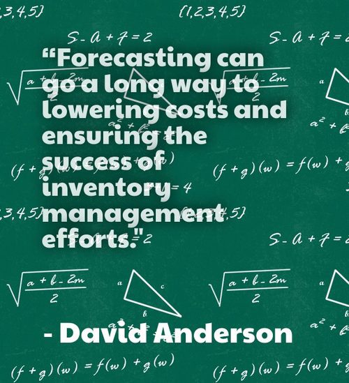 "Forecasting can go a long way to lowering costs and ensuring the success of inventory management efforts." - David Anderson