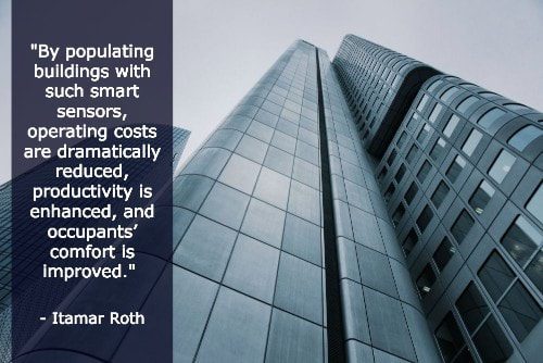 "By populating buildings with such smart sensors, operating costs are dramatically reduced, productivity is enhanced, and occupants’ comfort is improved." - Itamar Roth