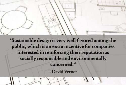“Sustainable design is more attainable and affordable than it’s ever been, especially when you think in terms of years instead of days and weeks. It’s also worth noting that sustainable design is very well favored among the public, which is an extra incentive for companies interested in reinforcing their reputation as socially responsible and environmentally concerned.”--David Verner