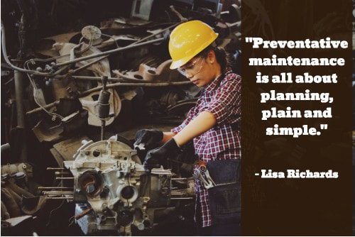 “Preventative maintenance is all about planning, plain and simple." - Lisa Richards