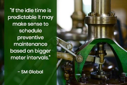 "If the idle time is predictable it may make sense to schedule preventive maintenance based on bigger meter intervals.” - SM Global