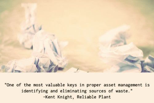 "One of the most valuable keys in proper asset management is identifying and eliminating sources of waste. Identify where defects or errors are being introduced into your equipment asset management program. Where can human error influence the quality of decisions made in maintaining assets? With regards to an oil analysis program, sample collection technique, information transcription and information setup can all impact the accuracy of test results. "Identify where duplication of work is occurring. The use of inefficient, duplicated or overlapping routes to collect predictive maintenance information may result in much time wasted. Entry of information into multiple databases or by multiple people may also be a potential source of error if not administered correctly." – Kent Knight