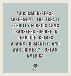 "A common-sense agreement, the treaty strictly forbids arms transfers for use in genocide, crimes against humanity, and war crimes." - Oxfam America